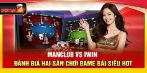 ManClub vs iWin – Đánh Giá Hai Sân Chơi Game Bài Siêu Hot