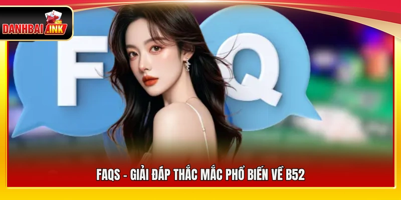 B52 – Nền Tảng Game Bài Online Dẫn Đầu Thị Trường 6 FAQs – Giải đáp thắc mắc phổ biến về B52
