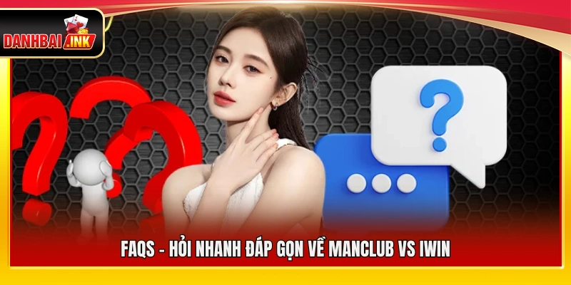 FAQs – Giải đáp nhanh các câu hỏi về ManClub vs iWin